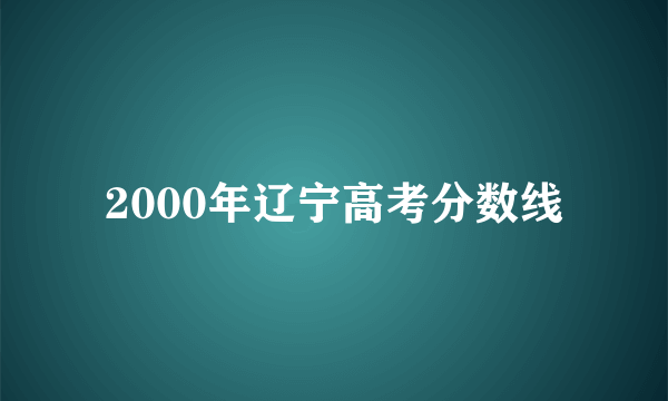 2000年辽宁高考分数线