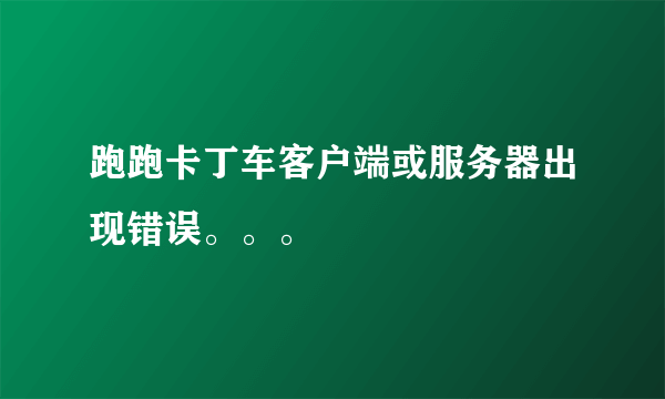 跑跑卡丁车客户端或服务器出现错误。。。