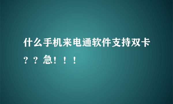 什么手机来电通软件支持双卡？？急！！！