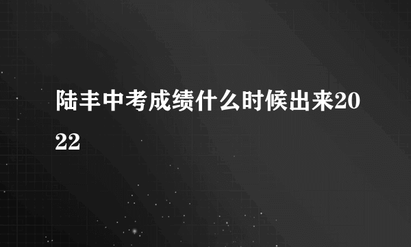 陆丰中考成绩什么时候出来2022