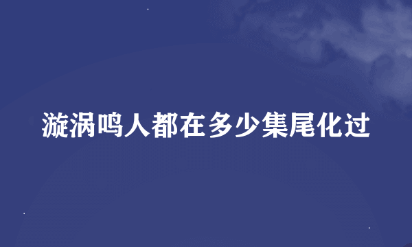 漩涡鸣人都在多少集尾化过