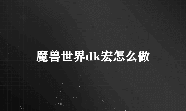 魔兽世界dk宏怎么做