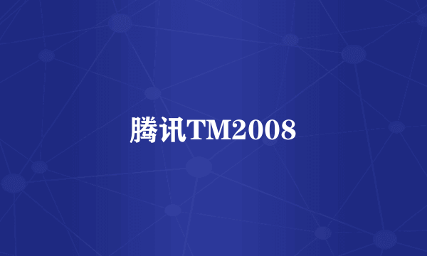 腾讯TM2008