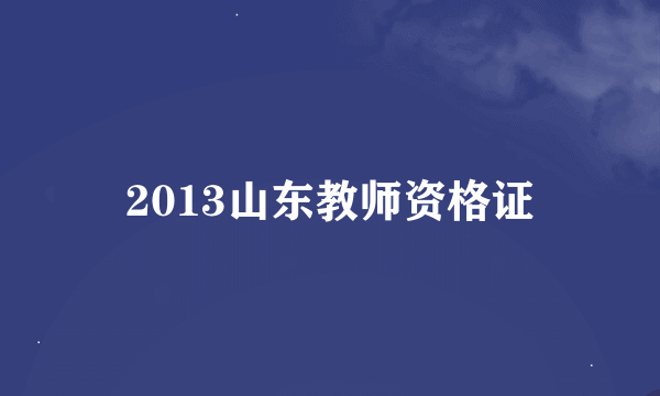 2013山东教师资格证