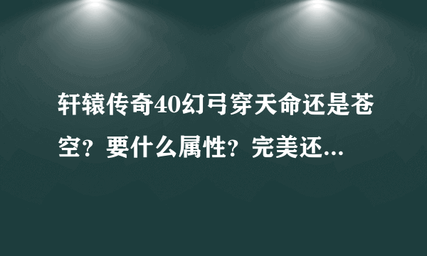 轩辕传奇40幻弓穿天命还是苍空？要什么属性？完美还是看属性？