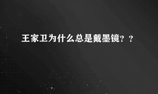 王家卫为什么总是戴墨镜？？