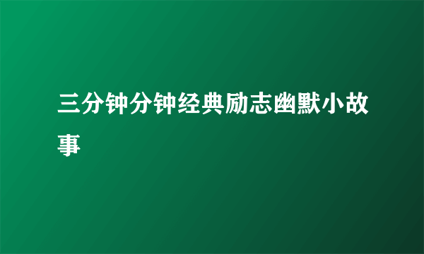 三分钟分钟经典励志幽默小故事