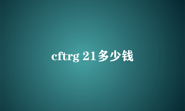 cftrg 21多少钱