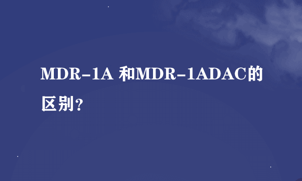 MDR-1A 和MDR-1ADAC的区别？