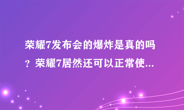 荣耀7发布会的爆炸是真的吗？荣耀7居然还可以正常使用，这是不是说荣耀7不需要保护壳？