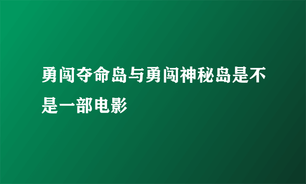 勇闯夺命岛与勇闯神秘岛是不是一部电影