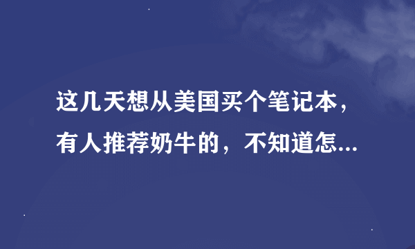 这几天想从美国买个笔记本，有人推荐奶牛的，不知道怎么样？索尼的质量怎么样？是不是只是外表好看呐？