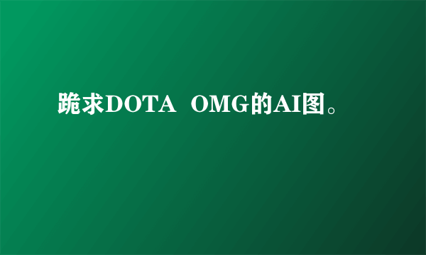 跪求DOTA  OMG的AI图。