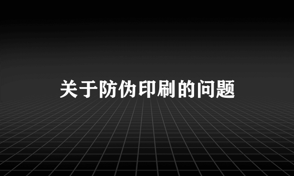 关于防伪印刷的问题