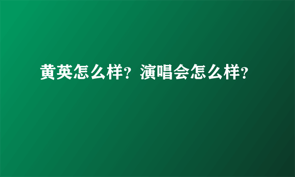 黄英怎么样？演唱会怎么样？