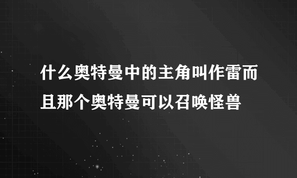 什么奥特曼中的主角叫作雷而且那个奥特曼可以召唤怪兽