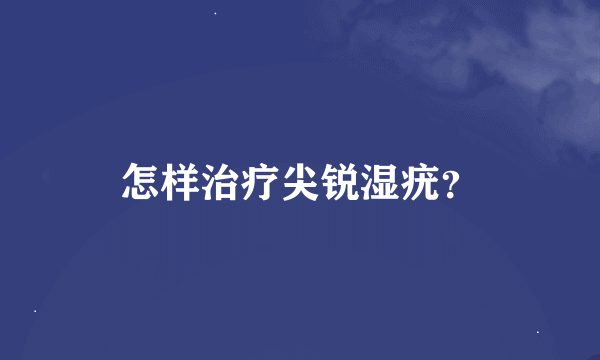 怎样治疗尖锐湿疣？