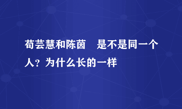 苟芸慧和陈茵媺是不是同一个人？为什么长的一样