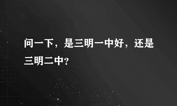 问一下，是三明一中好，还是三明二中？