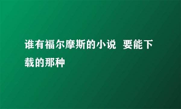 谁有福尔摩斯的小说  要能下载的那种