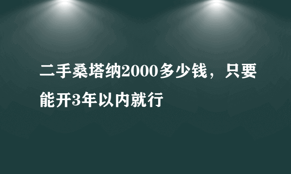 二手桑塔纳2000多少钱，只要能开3年以内就行