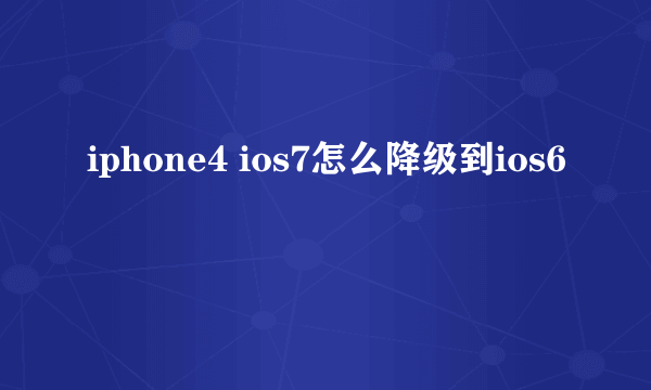 iphone4 ios7怎么降级到ios6