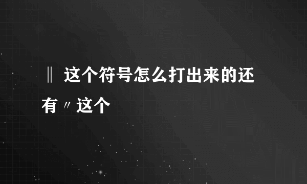 ‖ 这个符号怎么打出来的还有〃这个