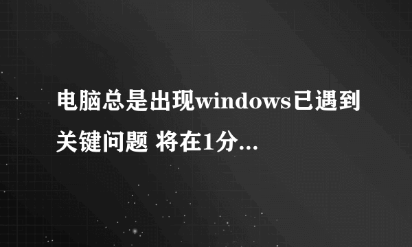 电脑总是出现windows已遇到关键问题 将在1分钟后重启