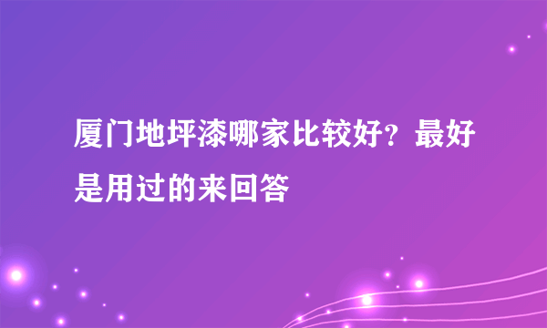 厦门地坪漆哪家比较好？最好是用过的来回答