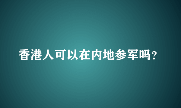 香港人可以在内地参军吗？