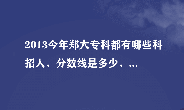 2013今年郑大专科都有哪些科招人，分数线是多少，写清楚点，谢谢