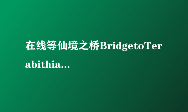 在线等仙境之桥BridgetoTerabithia(2007)嘉柏·丘波导演的免费百度网盘资源