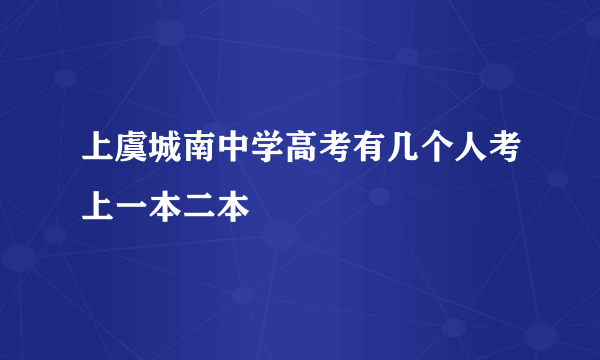 上虞城南中学高考有几个人考上一本二本