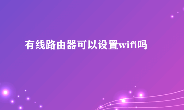 有线路由器可以设置wifi吗