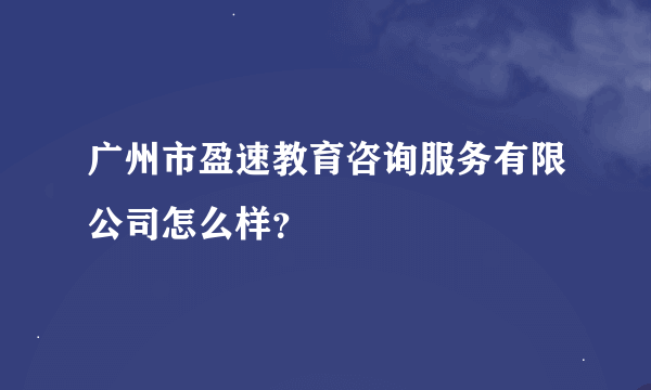 广州市盈速教育咨询服务有限公司怎么样？