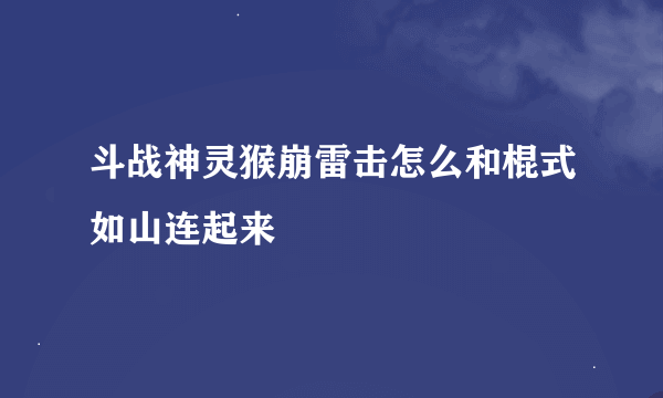 斗战神灵猴崩雷击怎么和棍式如山连起来