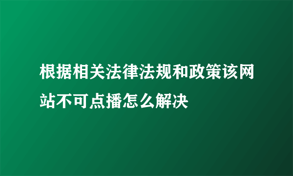 根据相关法律法规和政策该网站不可点播怎么解决