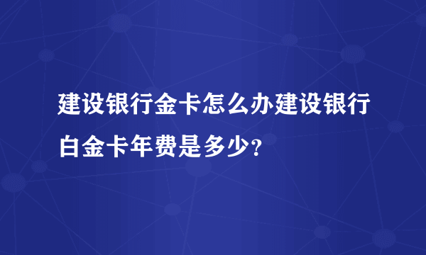 建设银行金卡怎么办建设银行白金卡年费是多少？