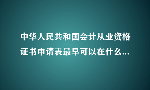 中华人民共和国会计从业资格证书申请表最早可以在什么时候填写基本信息