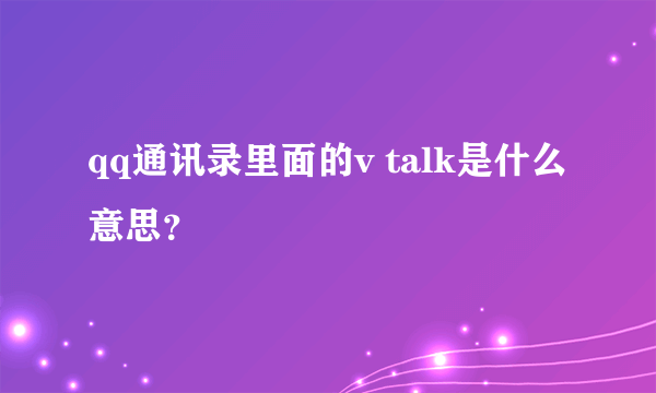 qq通讯录里面的v talk是什么意思？