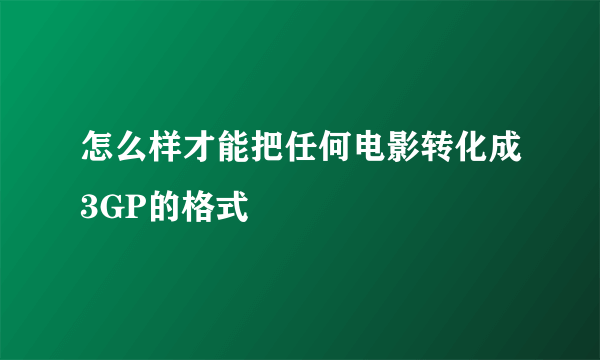 怎么样才能把任何电影转化成3GP的格式