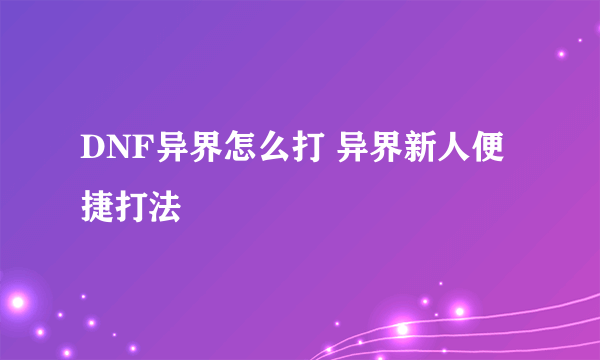 DNF异界怎么打 异界新人便捷打法