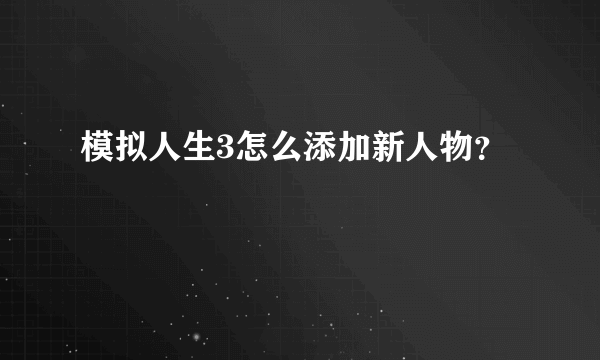 模拟人生3怎么添加新人物？