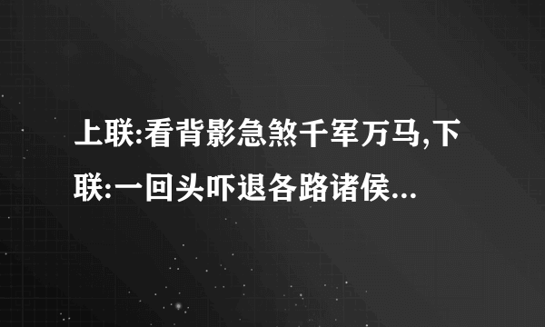 上联:看背影急煞千军万马,下联:一回头吓退各路诸侯,请问横批什么