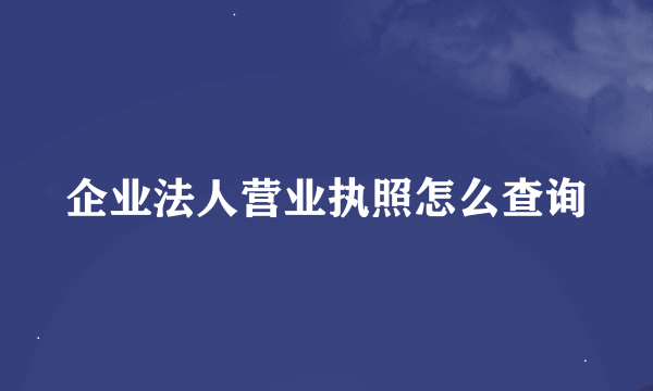 企业法人营业执照怎么查询