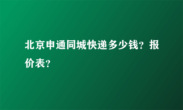 北京申通同城快递多少钱？报价表？