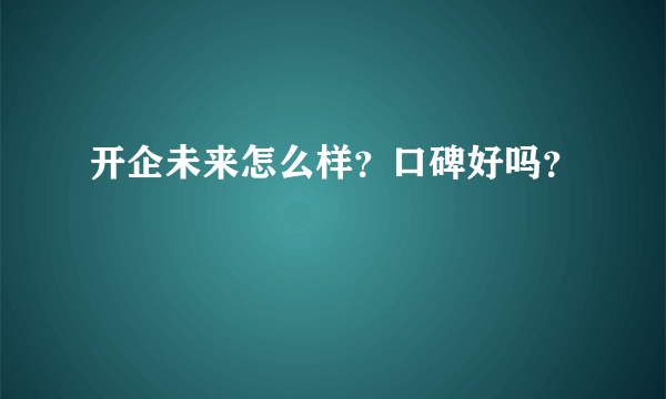 开企未来怎么样？口碑好吗？