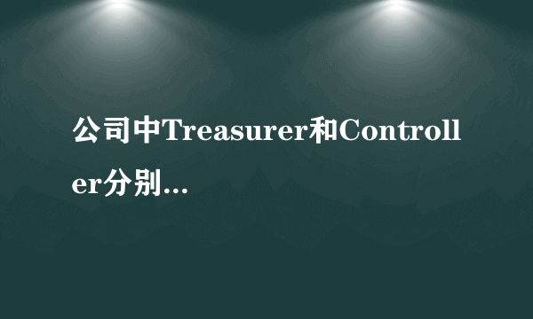 公司中Treasurer和Controller分别是什么职位，有什么区别？