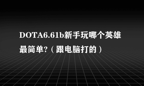 DOTA6.61b新手玩哪个英雄最简单?（跟电脑打的）