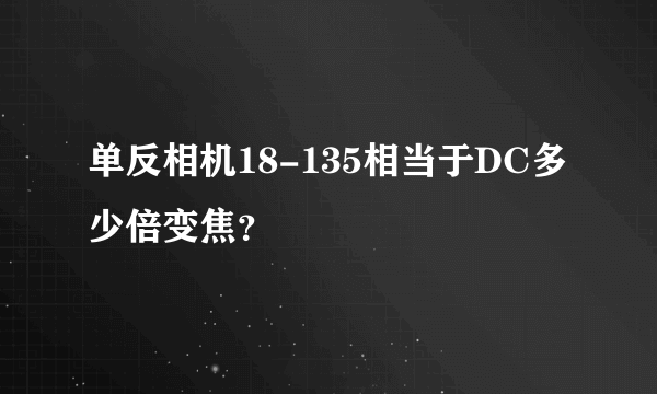 单反相机18-135相当于DC多少倍变焦？